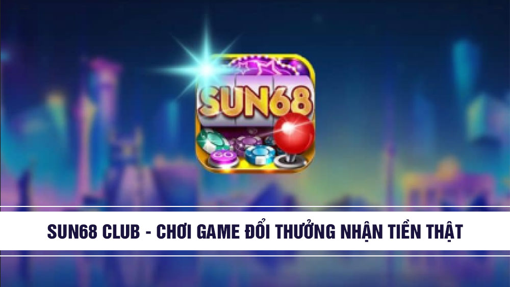 Sun68 Club - Chơi game đổi thưởng nhận tiền thật